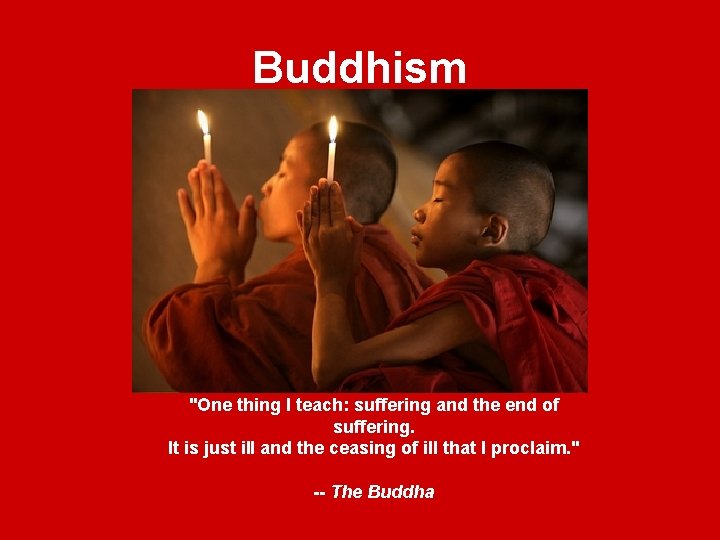 Buddhism "One thing I teach: suffering and the end of suffering. It is just