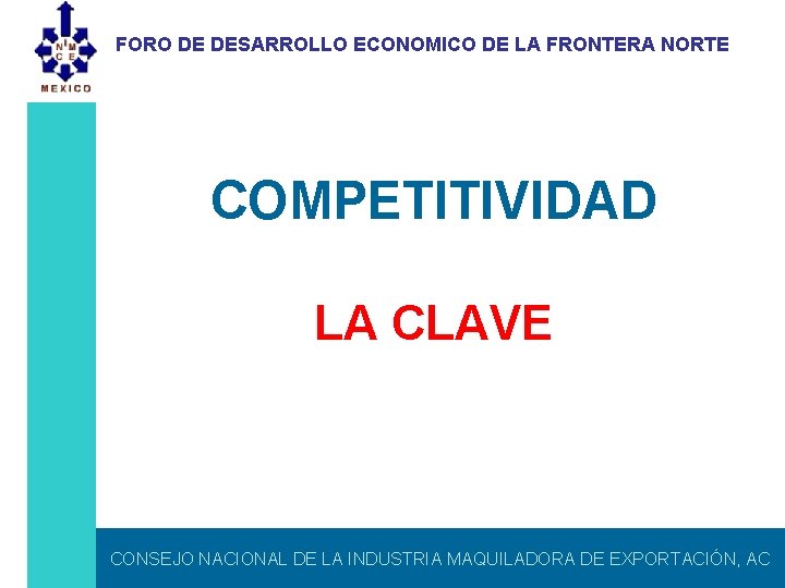 FORO DE DESARROLLO ECONOMICO DE LA FRONTERA NORTE COMPETITIVIDAD LA CLAVE CONSEJO NACIONAL DE