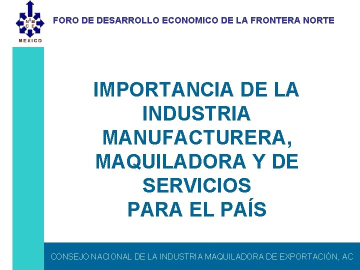 FORO DE DESARROLLO ECONOMICO DE LA FRONTERA NORTE IMPORTANCIA DE LA INDUSTRIA MANUFACTURERA, MAQUILADORA