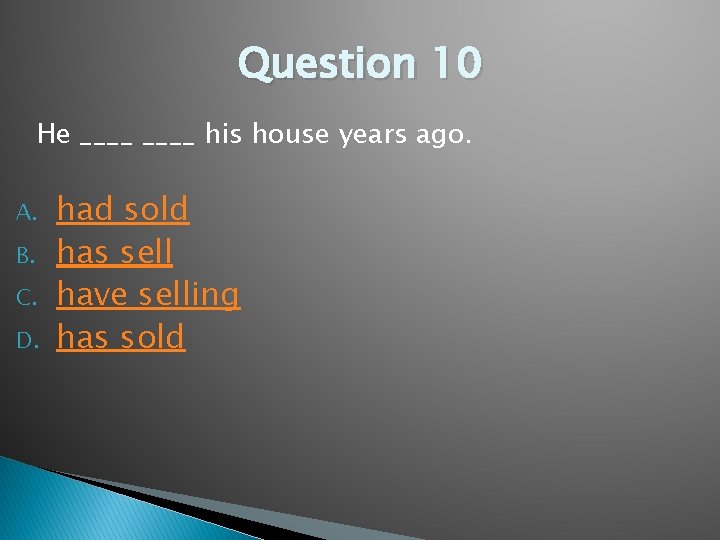 Question 10 He ____ his house years ago. A. B. C. D. had sold