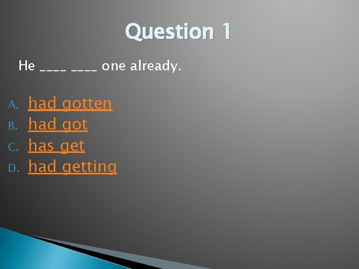 Question 1 He ____ one already. A. B. C. D. had gotten had got