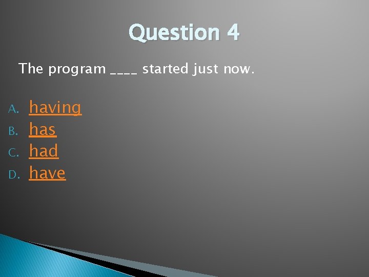 Question 4 The program ____ started just now. A. B. C. D. having has