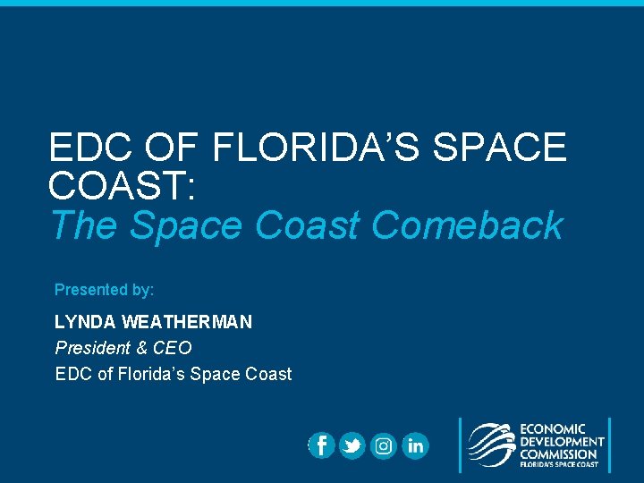 EDC OF FLORIDA’S SPACE COAST: The Space Coast Comeback Presented by: LYNDA WEATHERMAN President