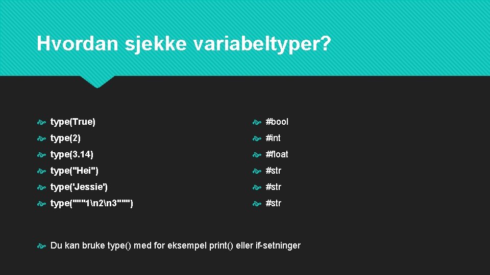 Hvordan sjekke variabeltyper? type(True) #bool type(2) #int type(3. 14) #float type("Hei") #str type('Jessie') #str