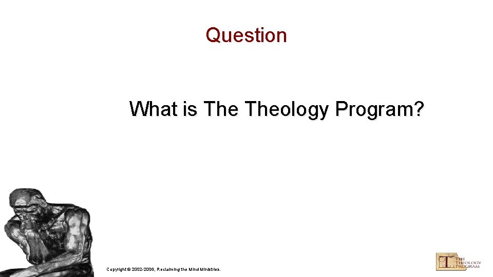 Question What is Theology Program? Copyright © 2002 -2006, Reclaiming the Mind Ministries. 