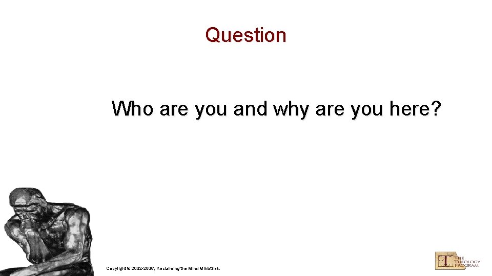 Question Who are you and why are you here? Copyright © 2002 -2006, Reclaiming