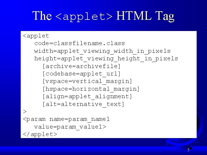 The <applet> HTML Tag <applet code=classfilename. class width=applet_viewing_width_in_pixels height=applet_viewing_height_in_pixels [archive=archivefile] [codebase=applet_url] [vspace=vertical_margin] [hspace=horizontal_margin] [align=applet_alignment]