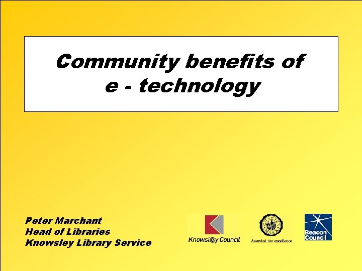 Community benefits of e - technology Peter Marchant Head of Libraries Knowsley Library Service