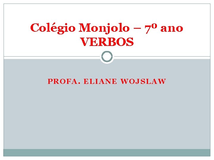 Colégio Monjolo – 7º ano VERBOS PROFA. ELIANE WOJSLAW 