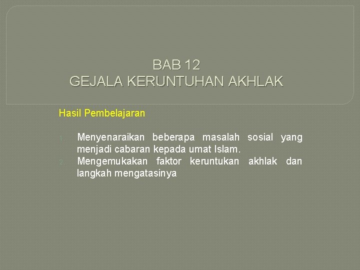 BAB 12 GEJALA KERUNTUHAN AKHLAK Hasil Pembelajaran 1. 2. Menyenaraikan beberapa masalah sosial yang