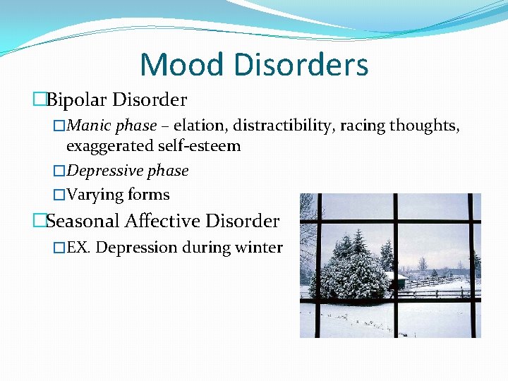 Mood Disorders �Bipolar Disorder �Manic phase – elation, distractibility, racing thoughts, exaggerated self-esteem �Depressive
