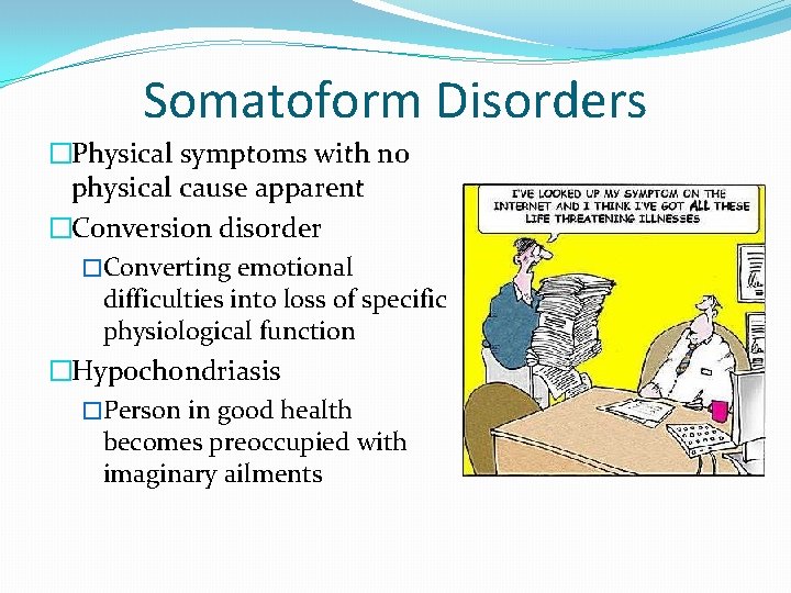 Somatoform Disorders �Physical symptoms with no physical cause apparent �Conversion disorder �Converting emotional difficulties