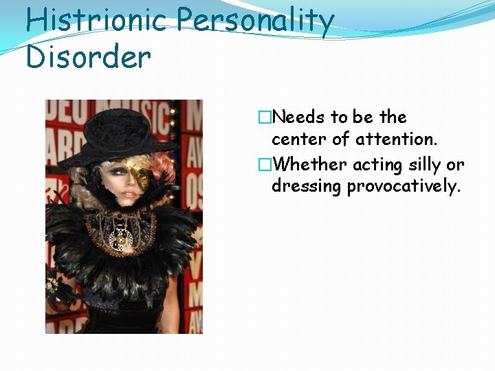 Histrionic Personality Disorder �Needs to be the center of attention. �Whether acting silly or