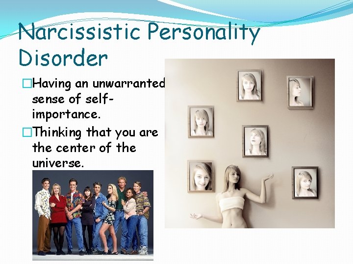 Narcissistic Personality Disorder �Having an unwarranted sense of selfimportance. �Thinking that you are the