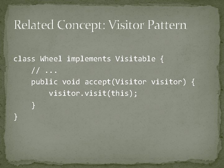 Related Concept: Visitor Pattern class Wheel implements Visitable { //. . . public void