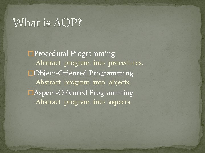 What is AOP? �Procedural Programming Abstract program into procedures. �Object-Oriented Programming Abstract program into