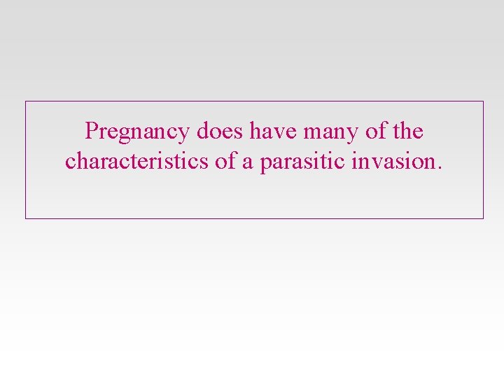 Pregnancy does have many of the characteristics of a parasitic invasion. 