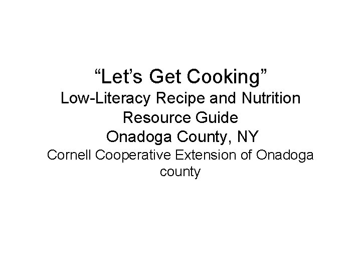 “Let’s Get Cooking” Low-Literacy Recipe and Nutrition Resource Guide Onadoga County, NY Cornell Cooperative