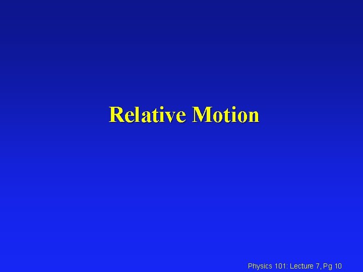 Relative Motion Physics 101: Lecture 7, Pg 10 