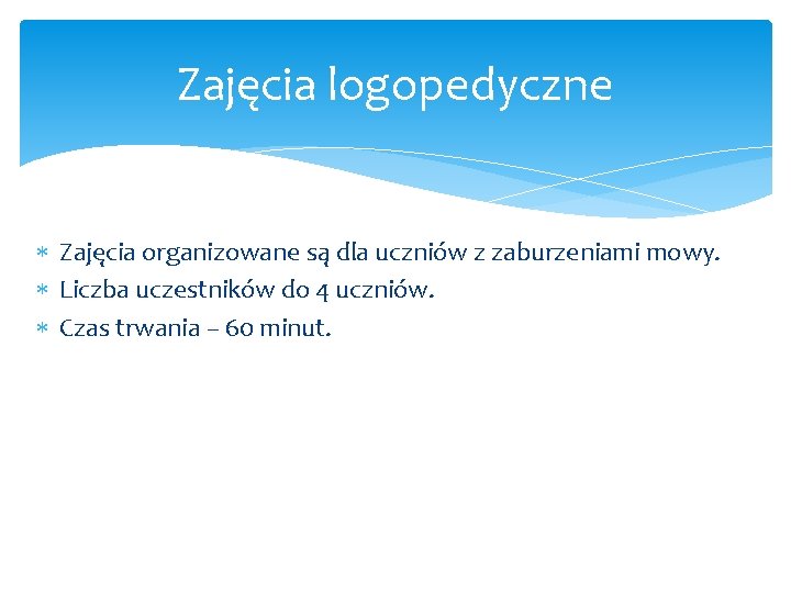 Zajęcia logopedyczne Zajęcia organizowane są dla uczniów z zaburzeniami mowy. Liczba uczestników do 4 Zajęcia logopedyczne Zajęcia organizowane są dla uczniów z zaburzeniami mowy. Liczba uczestników do 4