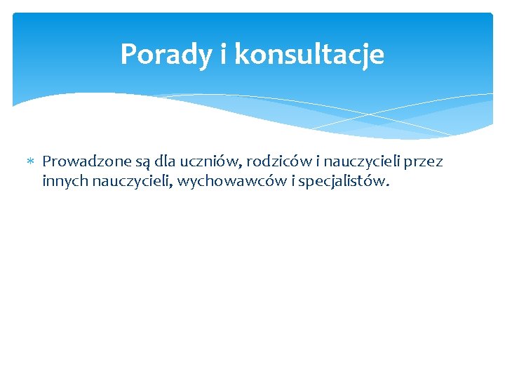 Porady i konsultacje Prowadzone są dla uczniów, rodziców i nauczycieli przez innych nauczycieli, wychowawców Porady i konsultacje Prowadzone są dla uczniów, rodziców i nauczycieli przez innych nauczycieli, wychowawców