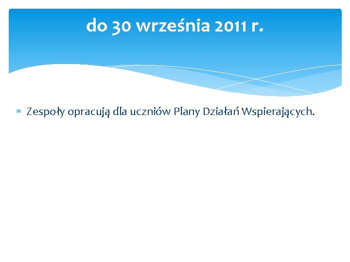 do 30 września 2011 r. Zespoły opracują dla uczniów Plany Działań Wspierających. do 30 września 2011 r. Zespoły opracują dla uczniów Plany Działań Wspierających.