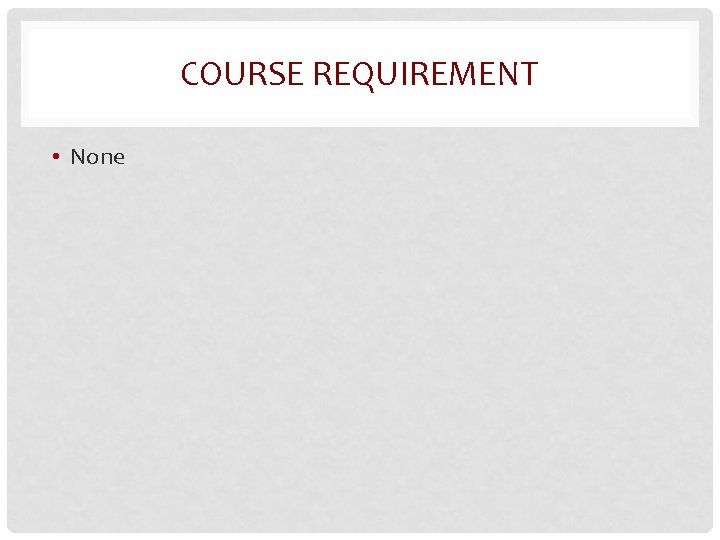 COURSE REQUIREMENT • None 