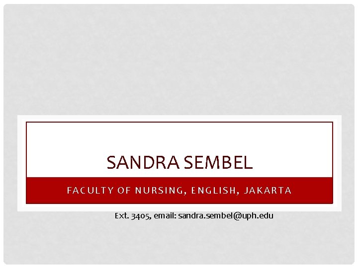 SANDRA SEMBEL FACULTY OF NURSING, ENGLISH, JAKARTA Ext. 3405, email: sandra. sembel@uph. edu 