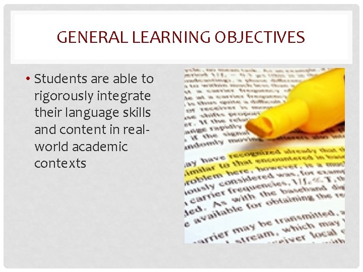 GENERAL LEARNING OBJECTIVES • Students are able to rigorously integrate their language skills and