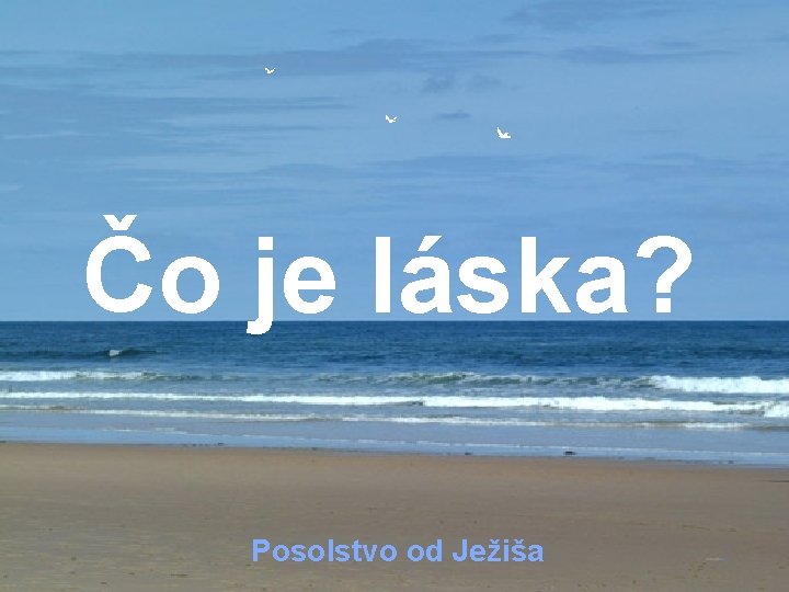 Čo je láska? ♫ Zapnite si reproduktory! Kliknite na postupné posúvanie obrázkov Posolstvo od