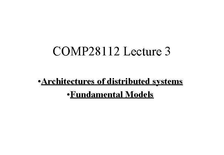 COMP 28112 Lecture 3 • Architectures of distributed systems • Fundamental Models 
