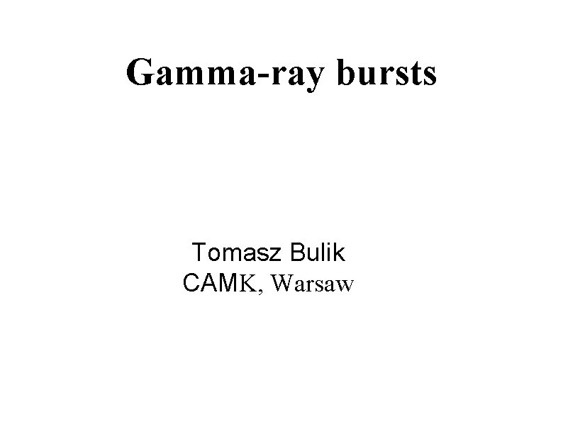 Gamma-ray bursts Tomasz Bulik CAMK, Warsaw 