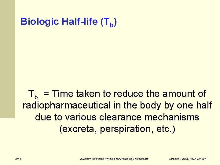 Biologic Half-life (Tb) Tb = Time taken to reduce the amount of radiopharmaceutical in