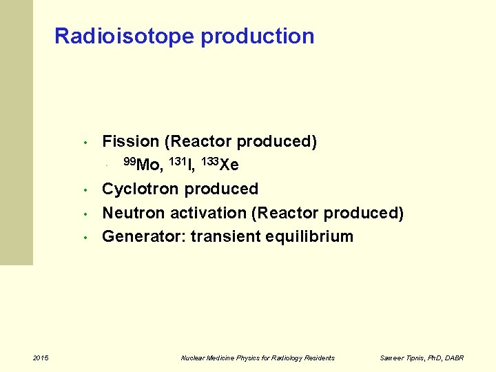 Radioisotope production • Fission (Reactor produced) 99 Mo, 131 I, 133 Xe Cyclotron produced