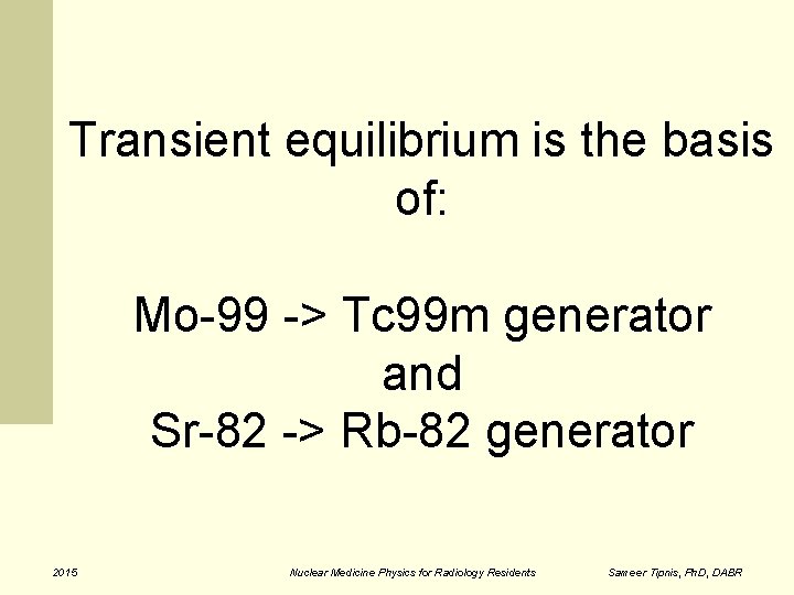 Transient equilibrium is the basis of: Mo-99 -> Tc 99 m generator and Sr-82