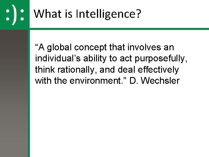 What is Intelligence? “A global concept that involves an individual’s ability to act purposefully,