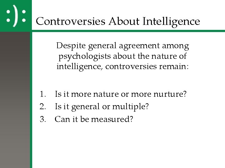 Controversies About Intelligence Despite general agreement among psychologists about the nature of intelligence, controversies