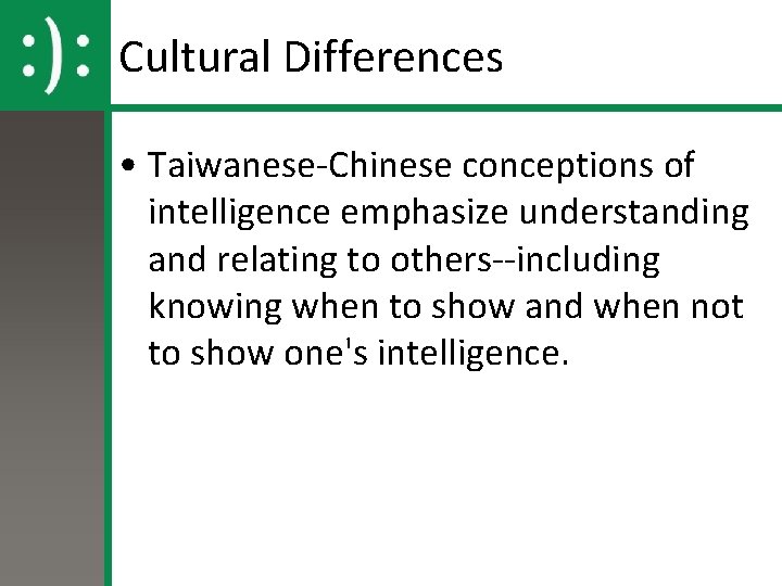 Cultural Differences • Taiwanese-Chinese conceptions of intelligence emphasize understanding and relating to others--including knowing
