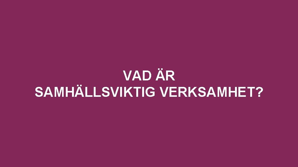 VAD ÄR SAMHÄLLSVIKTIG VERKSAMHET? 