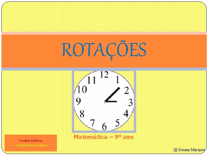 ROTAÇÕES Unidade didáctica: circunferência e polígonos Matemática – 9º ano @ Susana Marques 