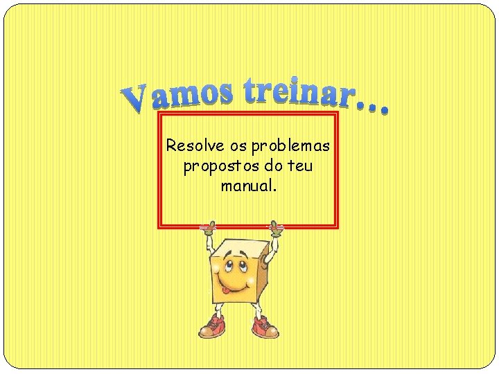 Resolve os problemas propostos do teu manual. 