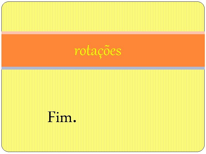 rotações Fim. 
