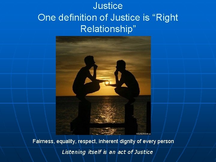 Justice One definition of Justice is “Right Relationship” Fairness, equality, respect, inherent dignity of