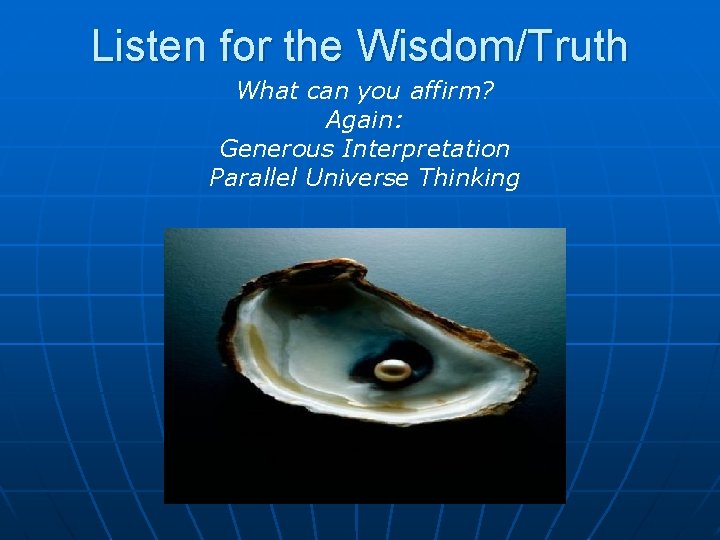 Listen for the Wisdom/Truth What can you affirm? Again: Generous Interpretation Parallel Universe Thinking