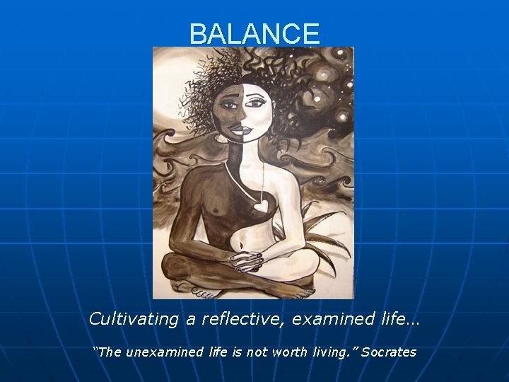 BALANCE Cultivating a reflective, examined life… “The unexamined life is not worth living. ”