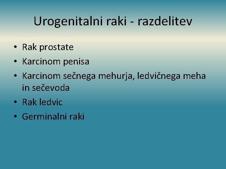 Urogenitalni raki - razdelitev • Rak prostate • Karcinom penisa • Karcinom sečnega mehurja,