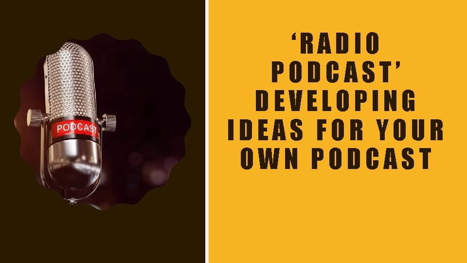 ‘RADIO PODCAST’ DEVELOPING IDEAS FOR YOUR OWN PODCAST 