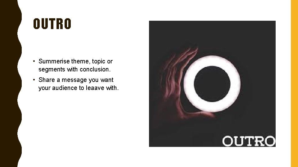 OUTRO • Summerise theme, topic or segments with conclusion. • Share a message you