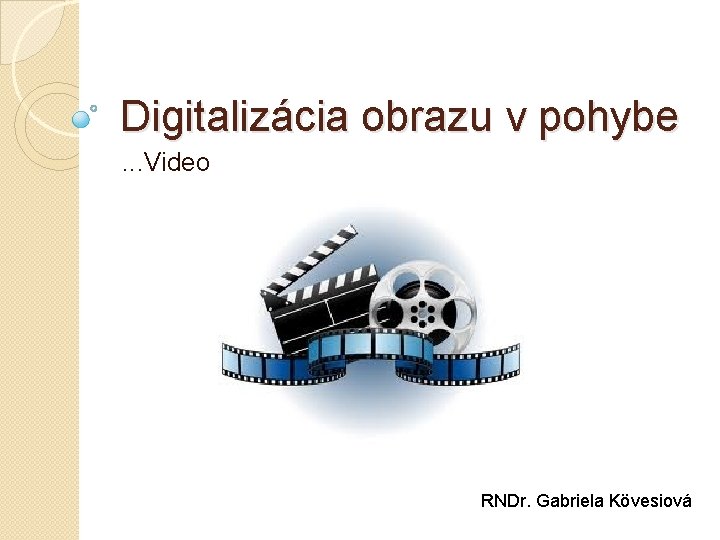 Digitalizácia obrazu v pohybe. . . Video RNDr. Gabriela Kövesiová 