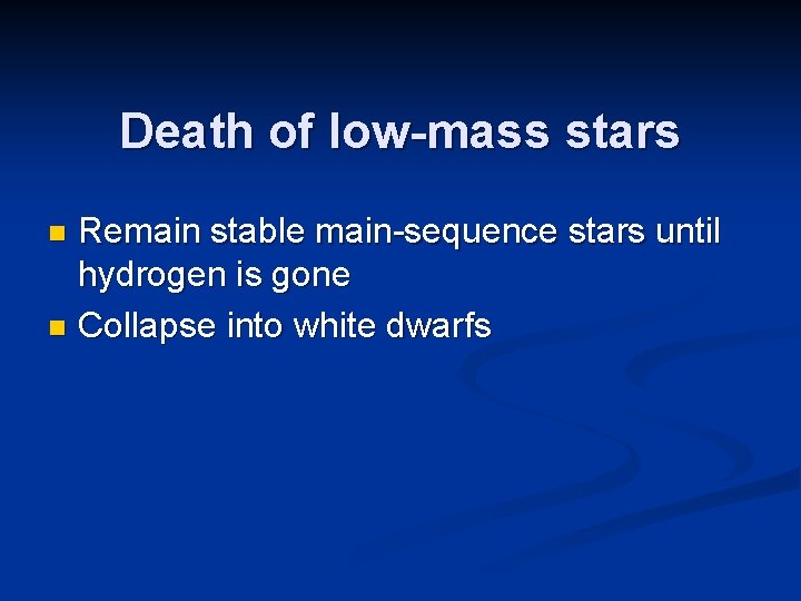 Death of low-mass stars Remain stable main-sequence stars until hydrogen is gone n Collapse